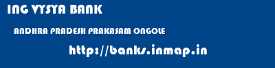 ING VYSYA BANK  ANDHRA PRADESH PRAKASAM ONGOLE   banks information 